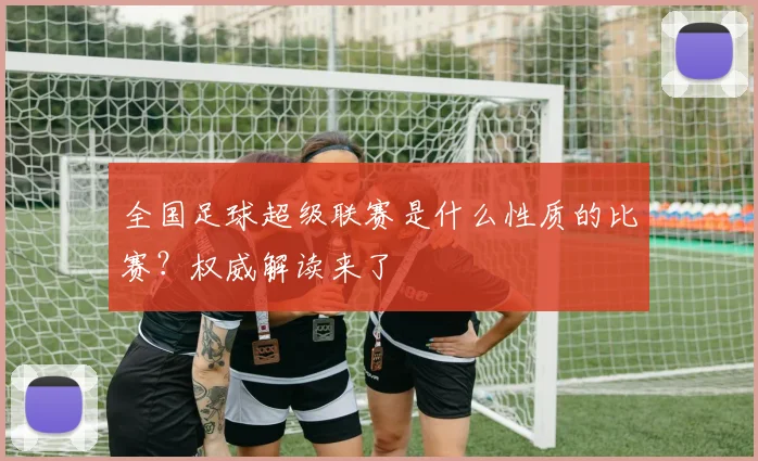 全国足球超级联赛是什么性质的比赛？权威解读来了