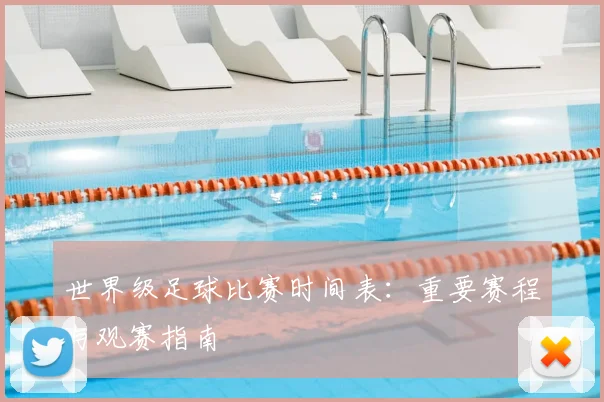 世界级足球比赛时间表:重要赛程与观赛指南