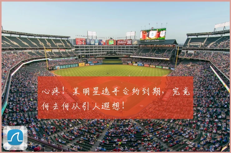 心疼！某明星选手合约到期，究竟何去何从引人遐想！