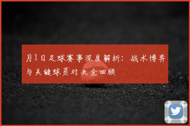 月1日足球赛事深度解析：战术博弈与关键球员对决全回顾