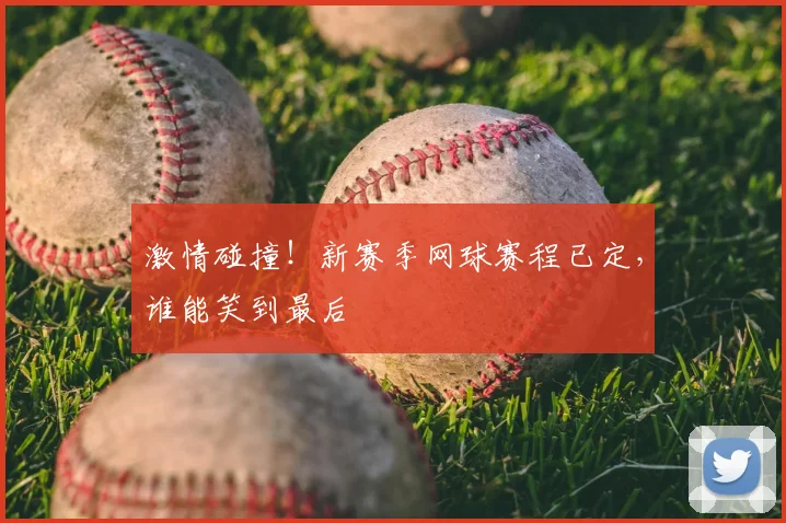 激情碰撞!新赛季网球赛程已定,谁能笑到最后