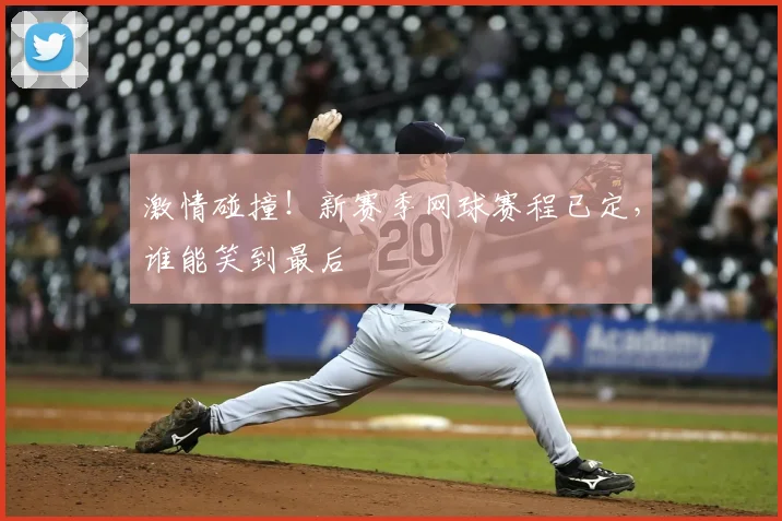 激情碰撞！新赛季网球赛程已定，谁能笑到最后