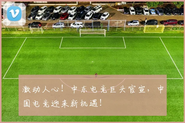激动人心！中东电竞巨头官宣，中国电竞迎来新机遇！
